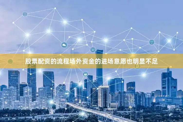 股票配资的流程场外资金的进场意愿也明显不足