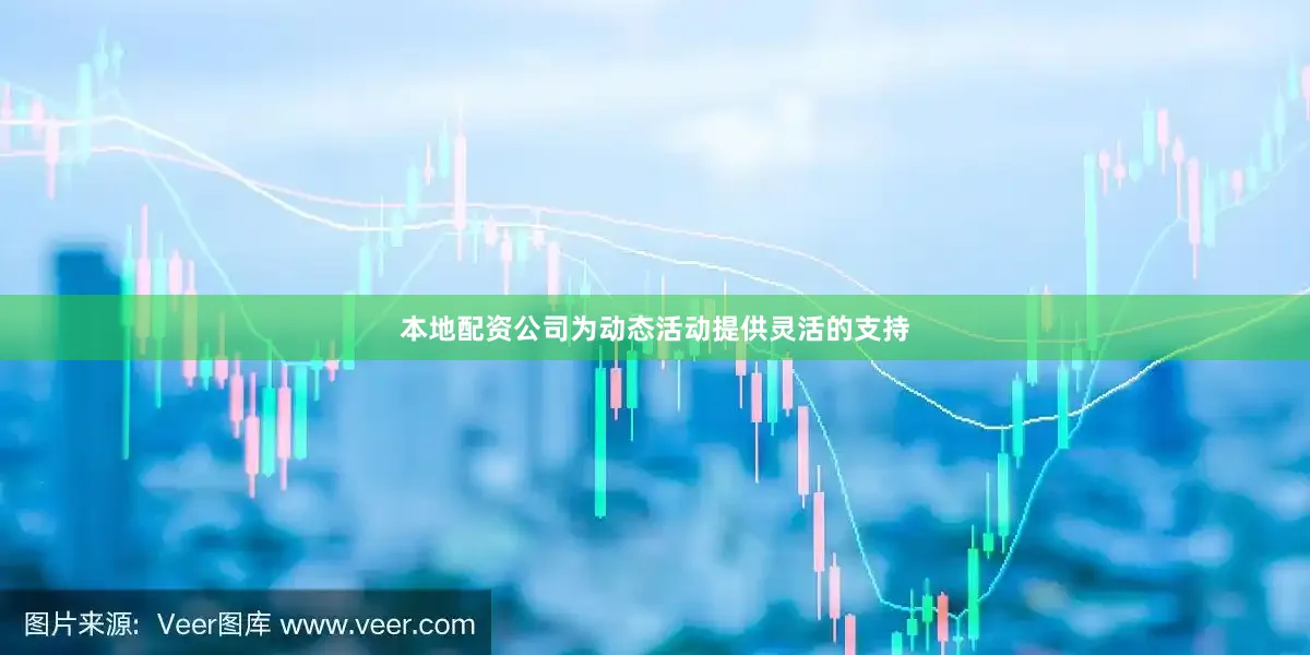 本地配资公司为动态活动提供灵活的支持