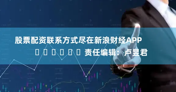 股票配资联系方式尽在新浪财经APP            						责任编辑：卢昱君