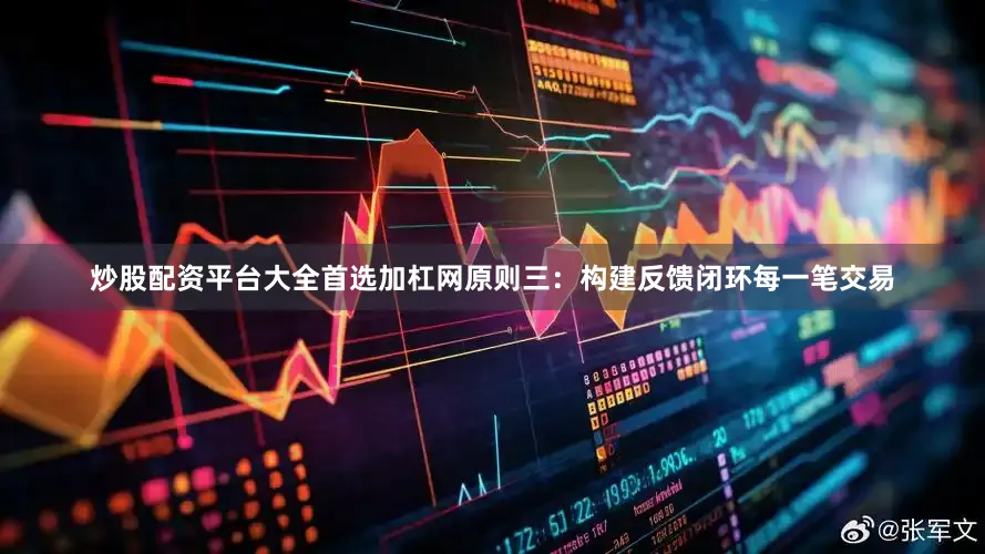 炒股配资平台大全首选加杠网原则三：构建反馈闭环每一笔交易
