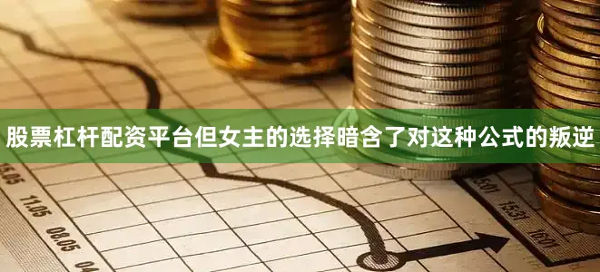 股票杠杆配资平台但女主的选择暗含了对这种公式的叛逆