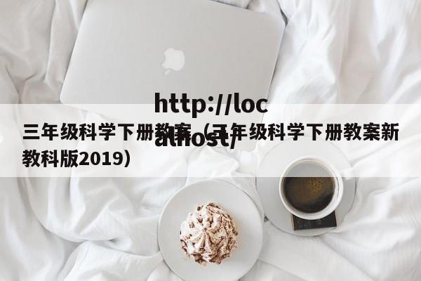 三年级科学下册教案(三年级科学下册教案新教科版2019)