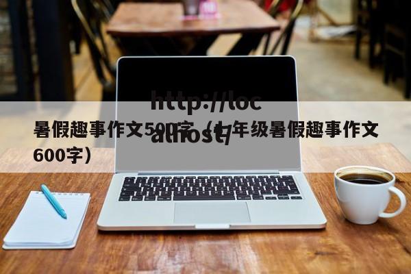 暑假趣事作文500字(七年级暑假趣事作文600字)