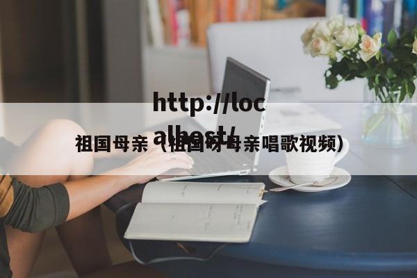 祖国母亲(祖国呀母亲唱歌视频)