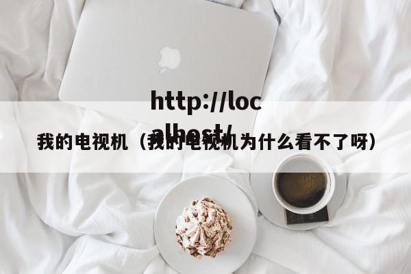 我的电视机(我的电视机为什么看不了呀)