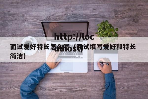 面试爱好特长怎么写(面试填写爱好和特长 简洁)