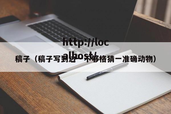 稿子(稿子写到边一不够格猜一准确动物)