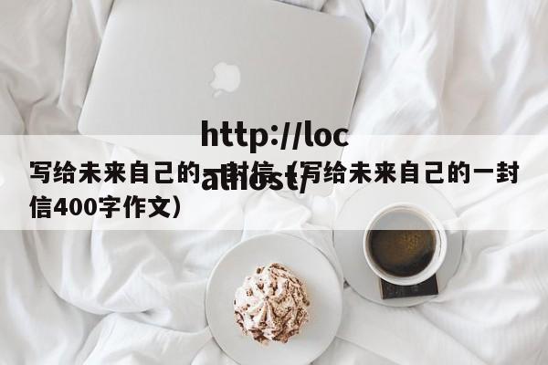 写给未来自己的一封信(写给未来自己的一封信400字作文)